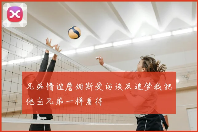 兄弟情谊詹姆斯受访谈及追梦我把他当兄弟一样看待