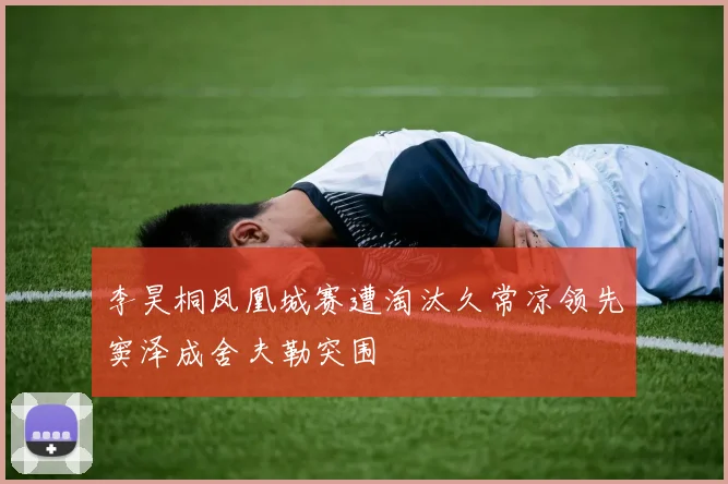李昊桐凤凰城赛遭淘汰久常凉领先窦泽成舍夫勒突围