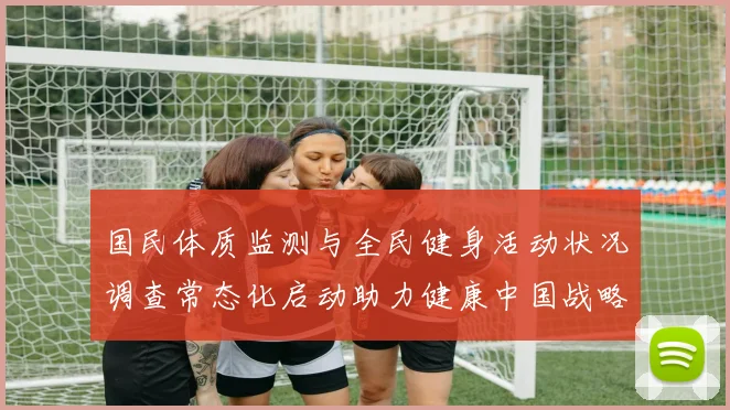 国民体质监测与全民健身活动状况调查常态化启动助力健康中国战略
