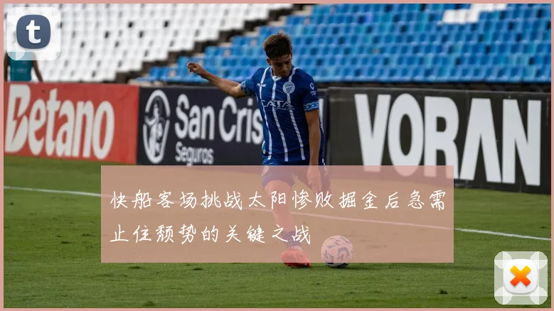 快船客场挑战太阳惨败掘金后急需止住颓势的关键之战