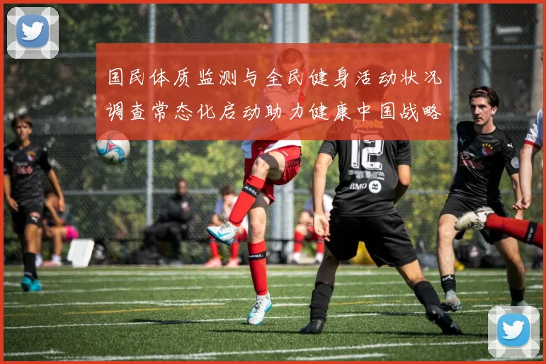 国民体质监测与全民健身活动状况调查常态化启动助力健康中国战略