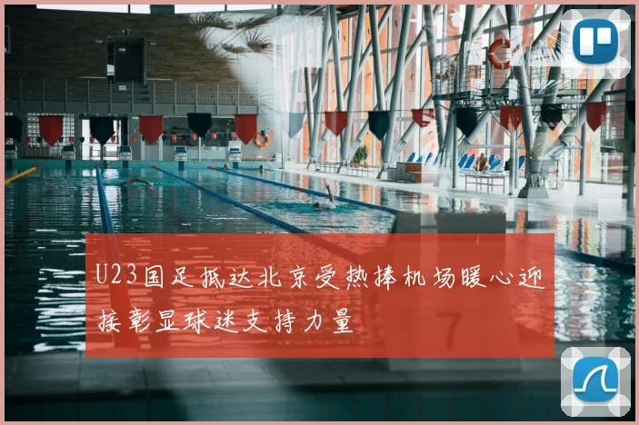 U23国足抵达北京受热捧机场暖心迎接彰显球迷支持力量