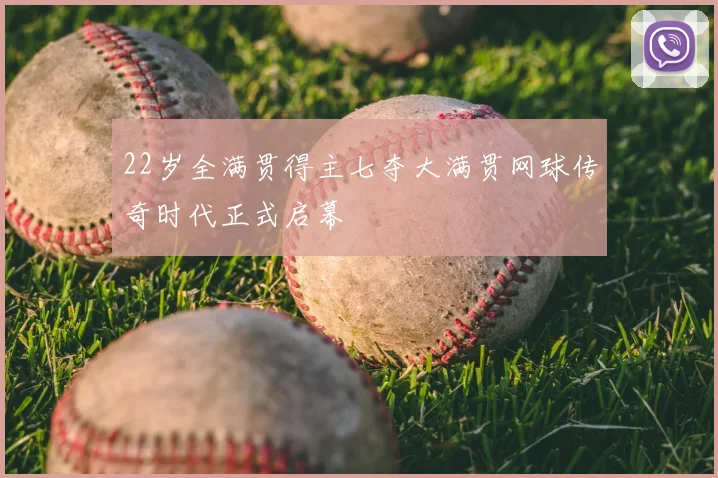 22岁全满贯得主七夺大满贯网球传奇时代正式启幕